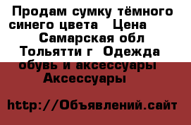 Продам сумку тёмного синего цвета › Цена ­ 600 - Самарская обл., Тольятти г. Одежда, обувь и аксессуары » Аксессуары   